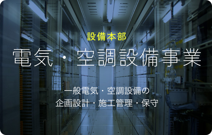 設備本部 電気・空調設備事業 一般電気・空調設備の企画設計・施工管理・保守