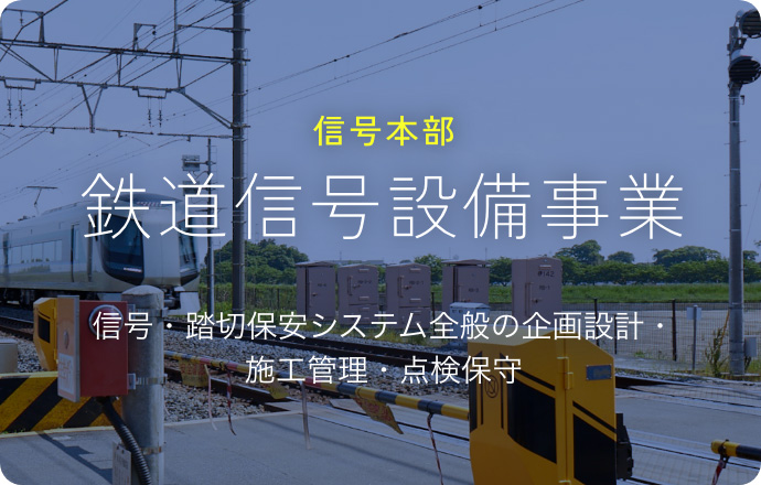 信号本部 鉄道信号設備事業 信号・踏切保安システム全般の企画設計・施工管理・点検保守