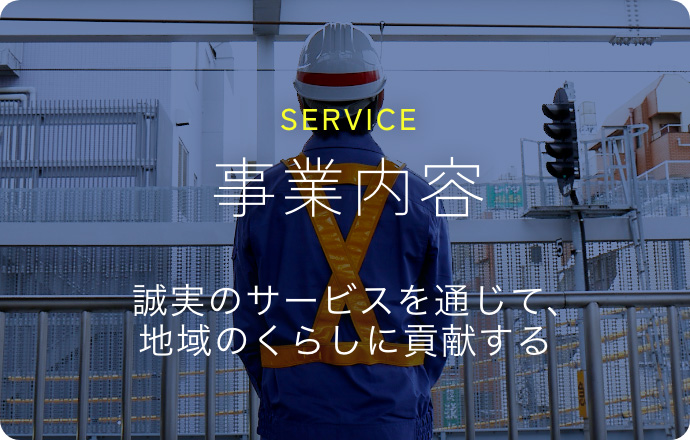 SERVICE 事業内容 誠実のサービスを通じて、地域のくらしに貢献する